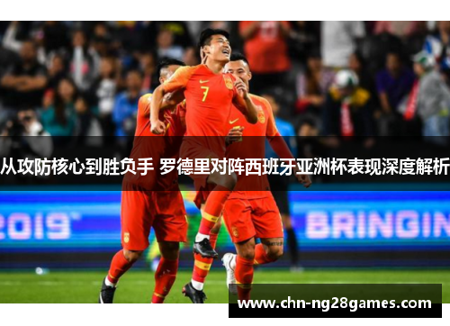 从攻防核心到胜负手 罗德里对阵西班牙亚洲杯表现深度解析