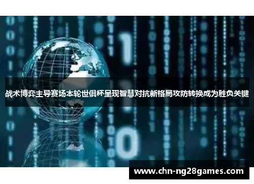 战术博弈主导赛场本轮世俱杯呈现智慧对抗新格局攻防转换成为胜负关键