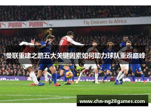 曼联重建之路五大关键因素如何助力球队重返巅峰