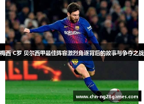 梅西 C罗 贝尔西甲最佳阵容激烈角逐背后的故事与争夺之战