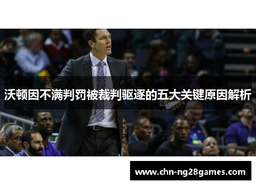 沃顿因不满判罚被裁判驱逐的五大关键原因解析