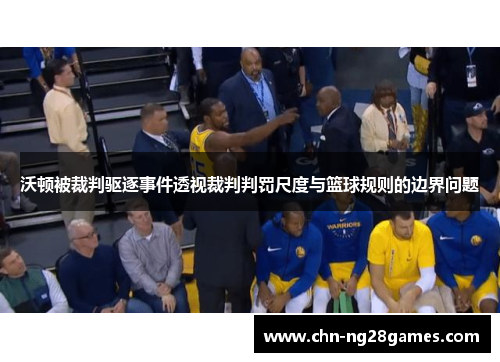 沃顿被裁判驱逐事件透视裁判判罚尺度与篮球规则的边界问题