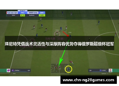 泽尼特凭借战术灵活性与深厚阵容优势夺得俄罗斯超级杯冠军