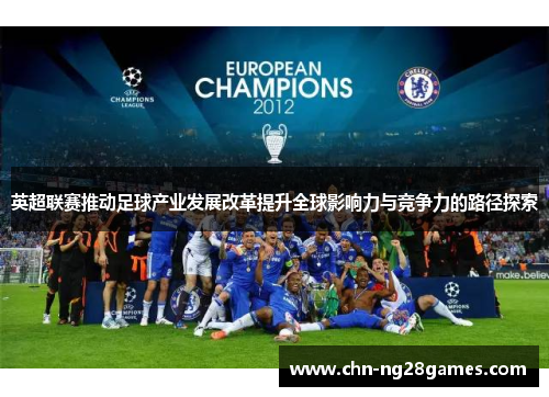 英超联赛推动足球产业发展改革提升全球影响力与竞争力的路径探索