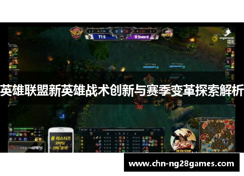 英雄联盟新英雄战术创新与赛季变革探索解析