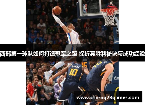 西部第一球队如何打造冠军之路 探析其胜利秘诀与成功经验