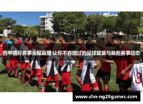 西甲精彩赛事全程直播 让你不容错过的足球盛宴与最新赛事动态