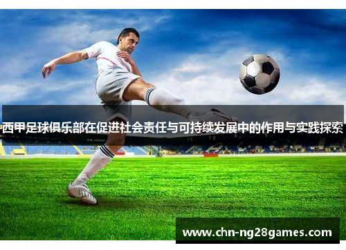 西甲足球俱乐部在促进社会责任与可持续发展中的作用与实践探索